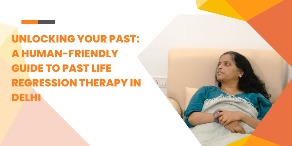 Unlocking Your Past: A Human-Friendly Guide to Past Life Regression Therapy in Delhi